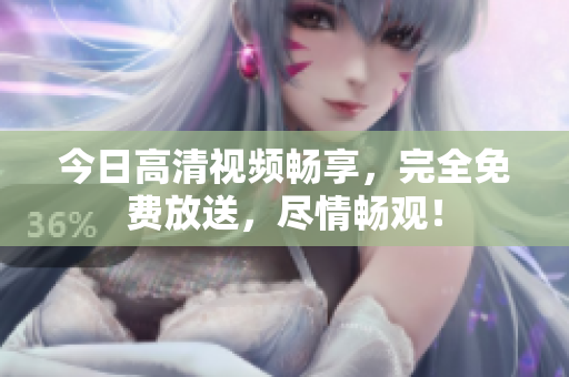 今日高清视频畅享，完全免费放送，尽情畅观！