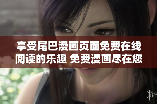 享受尾巴漫画页面免费在线阅读的乐趣 免费漫画尽在您的指尖!