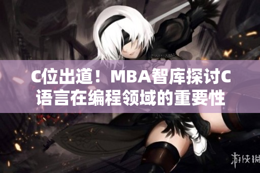 C位出道！MBA智库探讨C语言在编程领域的重要性
