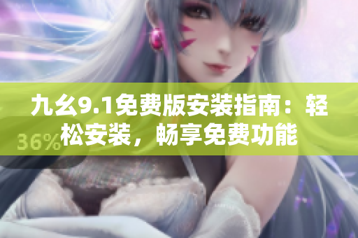 九幺9.1免费版安装指南：轻松安装，畅享免费功能