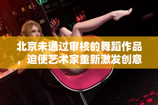 北京未通过审核的舞蹈作品，迫使艺术家重新激发创意