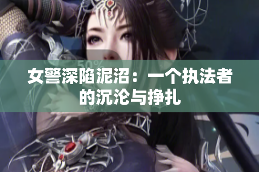 女警深陷泥沼：一个执法者的沉沦与挣扎