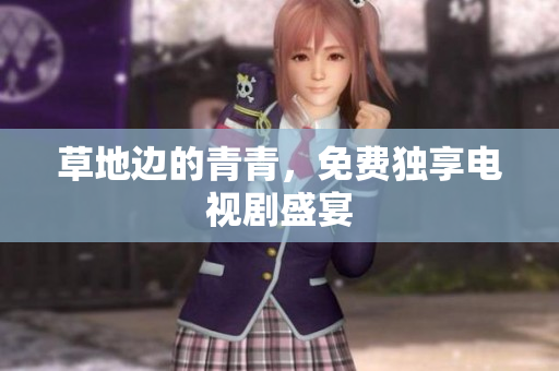 草地边的青青，免费独享电视剧盛宴