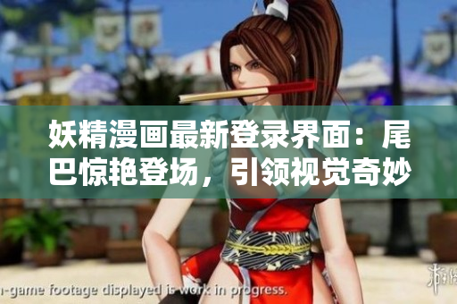 妖精漫画最新登录界面：尾巴惊艳登场，引领视觉奇妙旅程