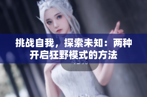 挑战自我，探索未知：两种开启狂野模式的方法