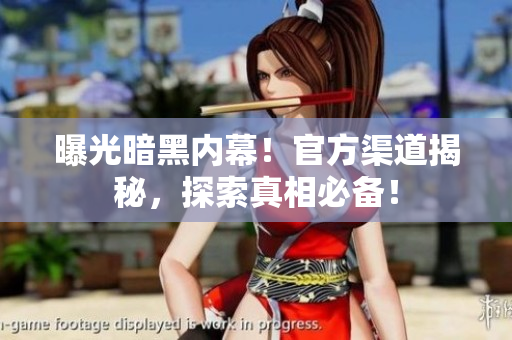 曝光暗黑内幕！官方渠道揭秘，探索真相必备！