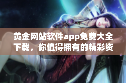 黄金网站软件app免费大全下载，你值得拥有的精彩资源