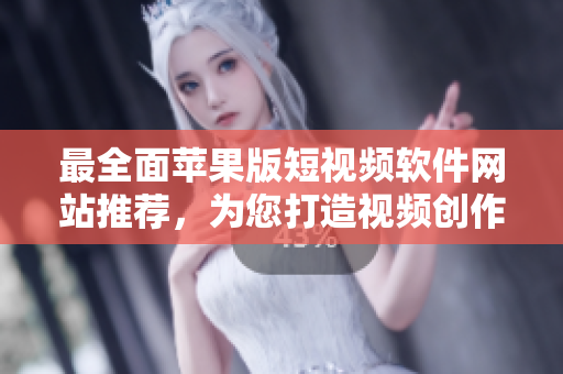 最全面苹果版短视频软件网站推荐，为您打造视频创作新天地