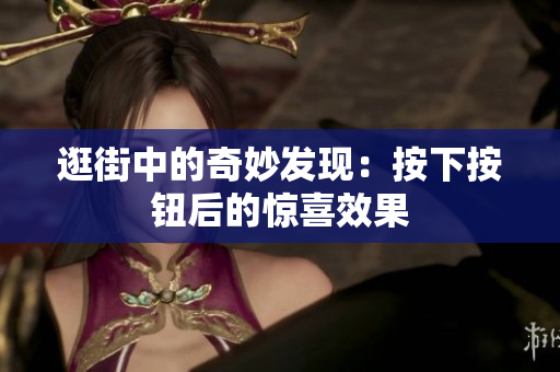 逛街中的奇妙发现：按下按钮后的惊喜效果