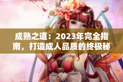 成熟之道：2023年完全指南，打造成人品质的终极秘籍