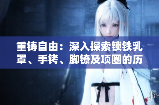 重铸自由：深入探索锁铁乳罩、手铐、脚镣及项圈的历史与文化背景