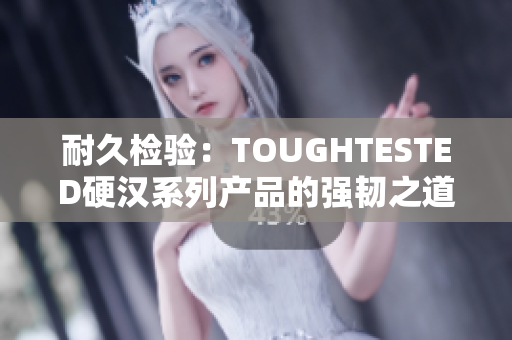 耐久检验：TOUGHTESTED硬汉系列产品的强韧之道