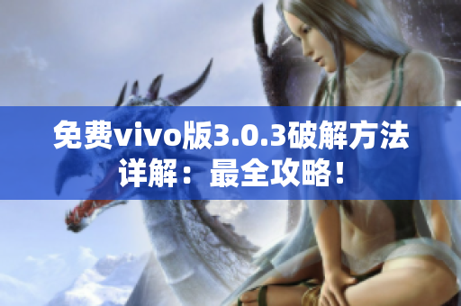 免费vivo版3.0.3破解方法详解：最全攻略！