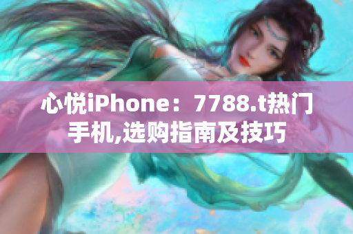 心悦iPhone：7788.t热门手机,选购指南及技巧
