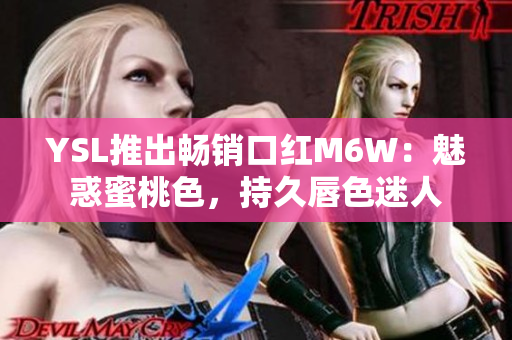 YSL推出畅销口红M6W：魅惑蜜桃色，持久唇色迷人