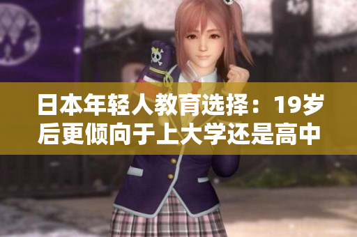 日本年轻人教育选择：19岁后更倾向于上大学还是高中？