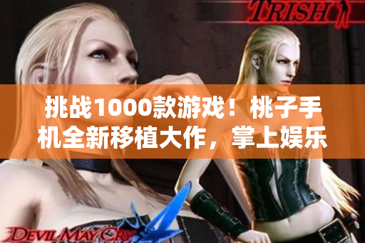挑战1000款游戏！桃子手机全新移植大作，掌上娱乐无极限