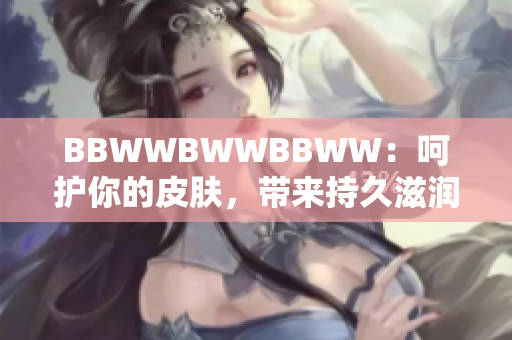 BBWWBWWBBWW：呵护你的皮肤，带来持久滋润的秘密