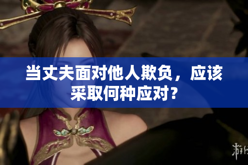 当丈夫面对他人欺负，应该采取何种应对？