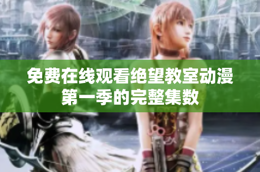 免费在线观看绝望教室动漫第一季的完整集数