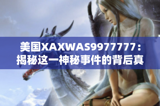 美国XAXWAS9977777：揭秘这一神秘事件的背后真相