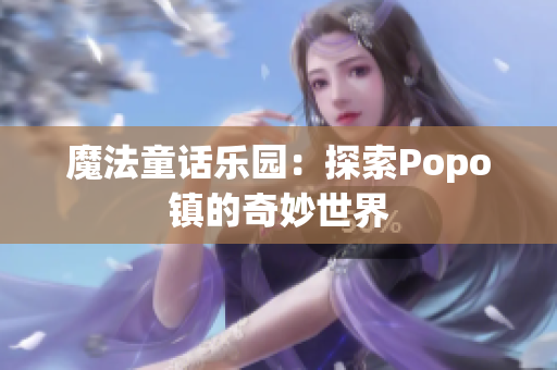 魔法童话乐园：探索Popo镇的奇妙世界