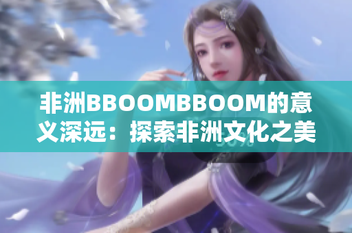 非洲BBOOMBBOOM的意义深远：探索非洲文化之美