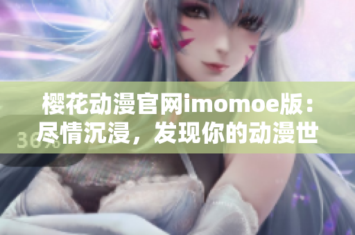 樱花动漫官网imomoe版：尽情沉浸，发现你的动漫世界