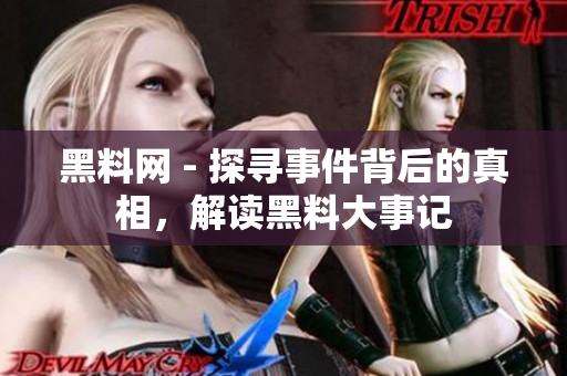 黑料网 - 探寻事件背后的真相，解读黑料大事记
