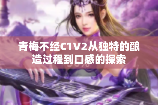 青梅不经C1V2从独特的酿造过程到口感的探索