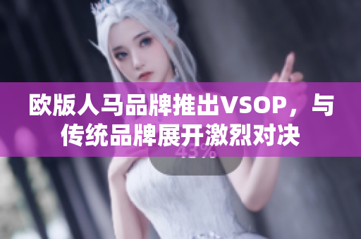 欧版人马品牌推出VSOP，与传统品牌展开激烈对决