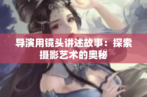 导演用镜头讲述故事：探索摄影艺术的奥秘