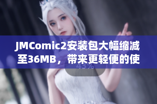 JMComic2安装包大幅缩减至36MB，带来更轻便的使用体验