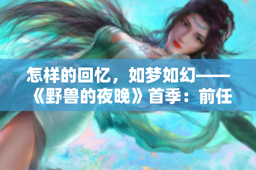 怎样的回忆，如梦如幻——《野兽的夜晚》首季：前任情深依旧