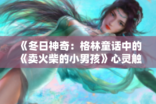 《冬日神奇：格林童话中的《卖火柴的小男孩》心灵触动》