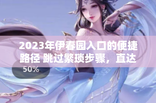 2023年伊春园入口的便捷路径 跳过繁琐步骤，直达目的地