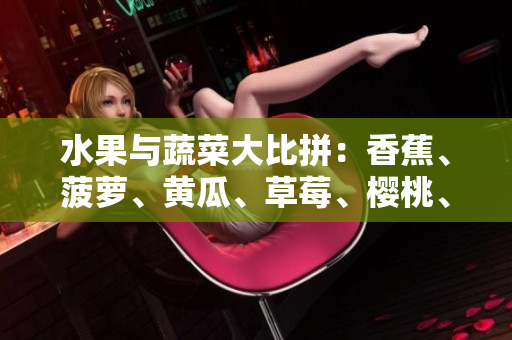 水果与蔬菜大比拼：香蕉、菠萝、黄瓜、草莓、樱桃、榴莲、茄子哪个更受欢迎？