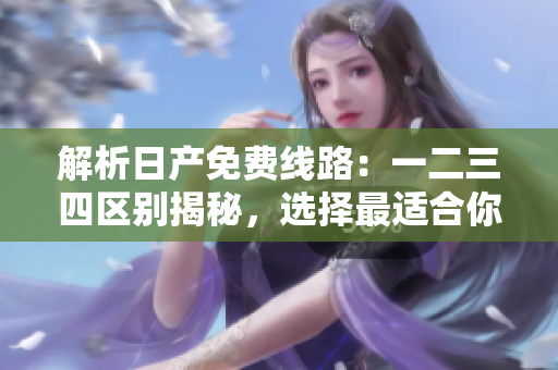 解析日产免费线路：一二三四区别揭秘，选择最适合你的行程!
