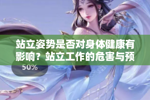站立姿势是否对身体健康有影响？站立工作的危害与预防