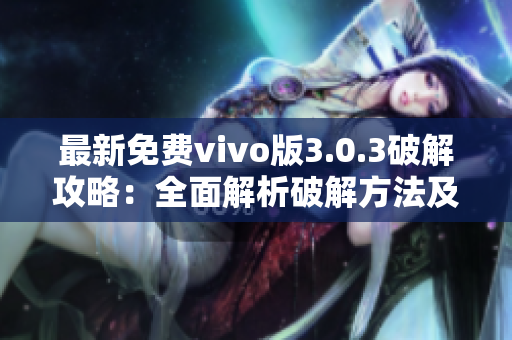 最新免费vivo版3.0.3破解攻略：全面解析破解方法及使用技巧