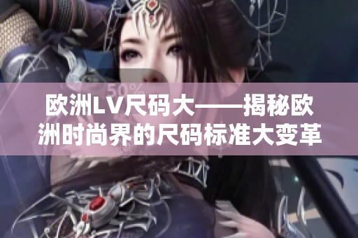 欧洲LV尺码大——揭秘欧洲时尚界的尺码标准大变革