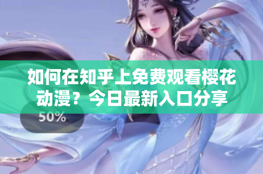 如何在知乎上免费观看樱花动漫？今日最新入口分享