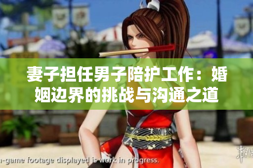妻子担任男子陪护工作：婚姻边界的挑战与沟通之道