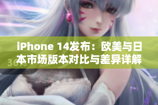 iPhone 14发布：欧美与日本市场版本对比与差异详解