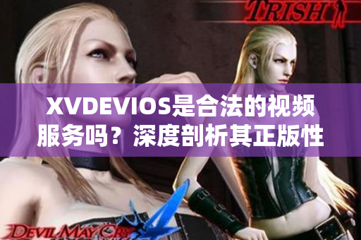 XVDEVIOS是合法的视频服务吗？深度剖析其正版性