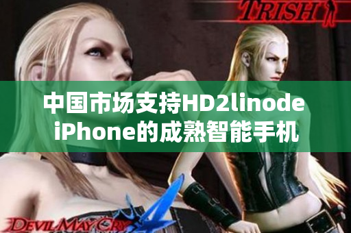 中国市场支持HD2linode iPhone的成熟智能手机