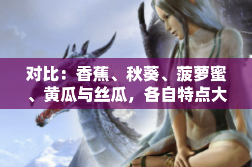 对比：香蕉、秋葵、菠萝蜜、黄瓜与丝瓜，各自特点大揭秘