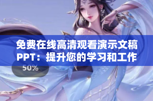 免费在线高清观看演示文稿PPT：提升您的学习和工作体验