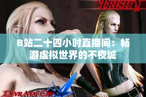 B站二十四小时直播间：畅游虚拟世界的不夜城