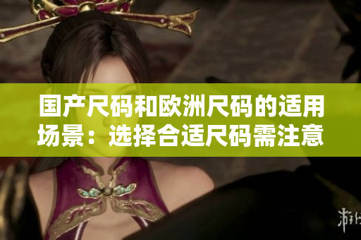 国产尺码和欧洲尺码的适用场景：选择合适尺码需注意事项